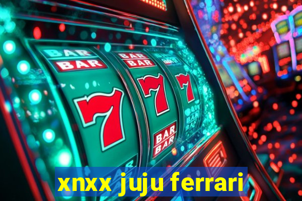 xnxx juju ferrari