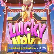 handicap asiatico - 0.75