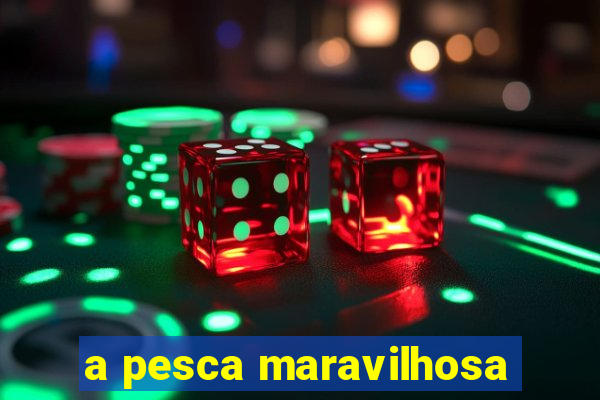 a pesca maravilhosa