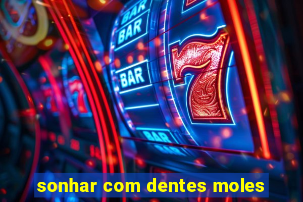 sonhar com dentes moles