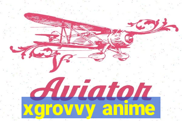 xgrovvy anime