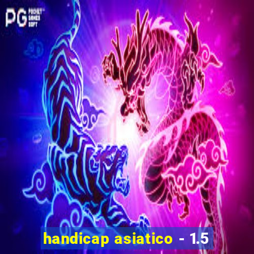 handicap asiatico - 1.5