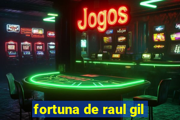 fortuna de raul gil