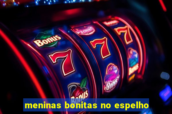meninas bonitas no espelho