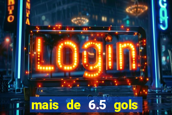 mais de 6.5 gols o que significa