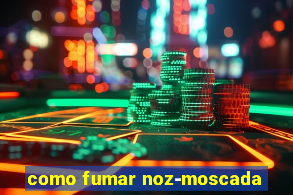 como fumar noz-moscada
