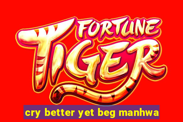 cry better yet beg manhwa