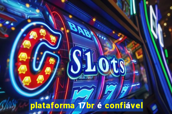 plataforma 17br é confiável