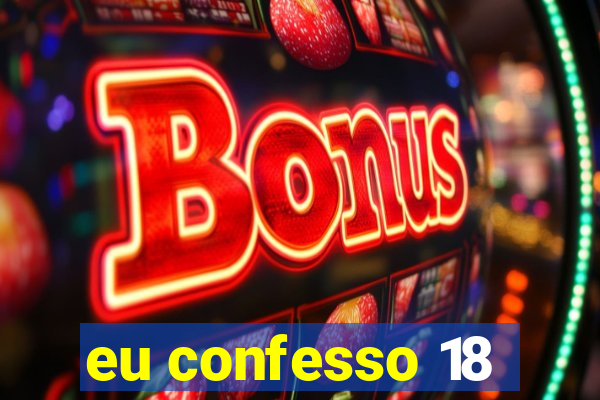 eu confesso 18