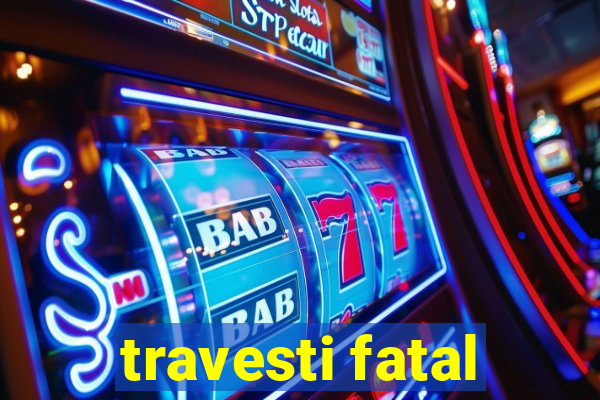 travesti fatal