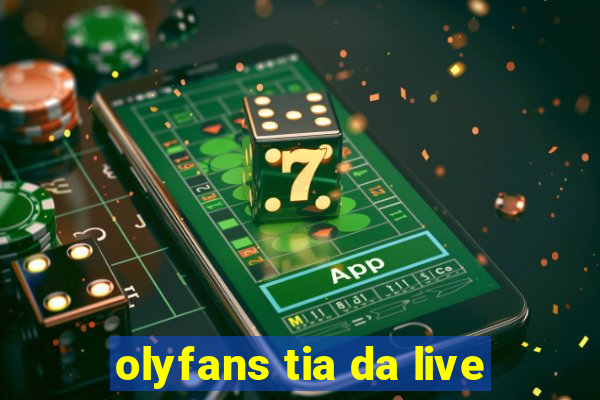 olyfans tia da live
