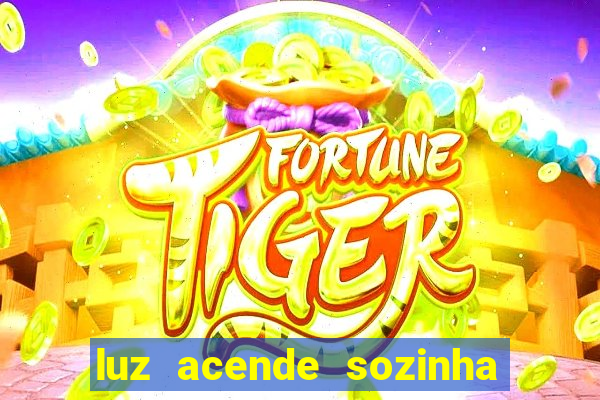 luz acende sozinha a noite espiritismo luz