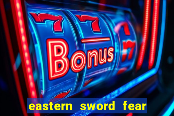 eastern sword fear and hunger