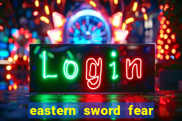 eastern sword fear and hunger