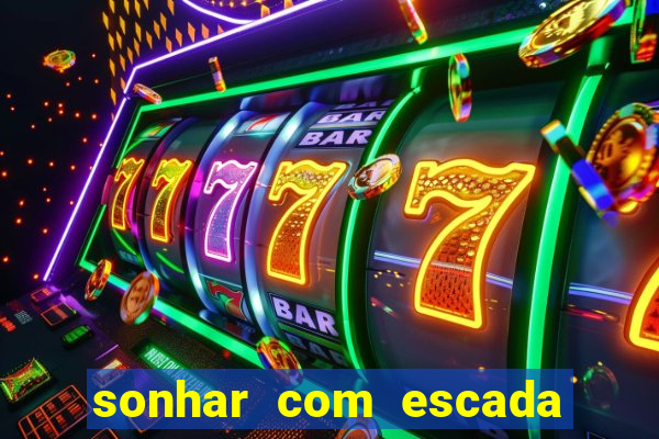 sonhar com escada no jogo do bicho