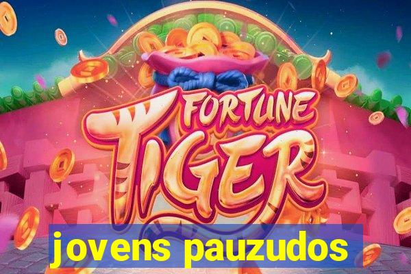 jovens pauzudos