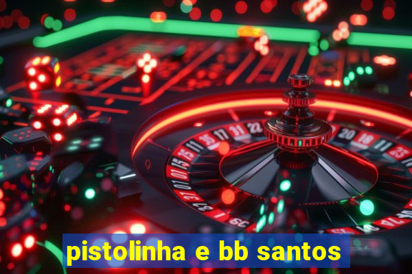 pistolinha e bb santos