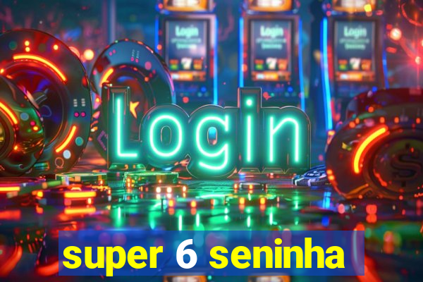 super 6 seninha