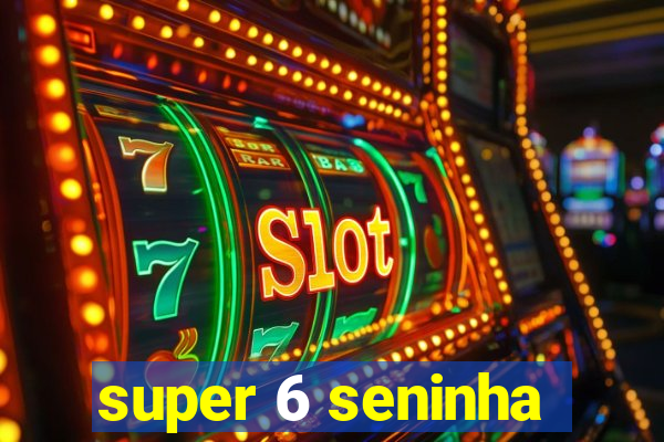 super 6 seninha