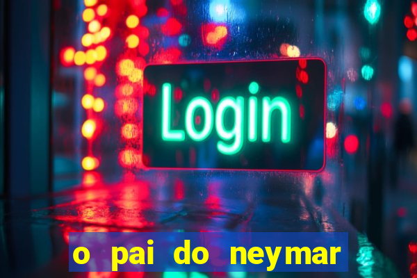 o pai do neymar era jogador de futebol