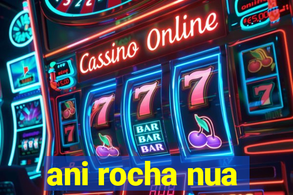 ani rocha nua