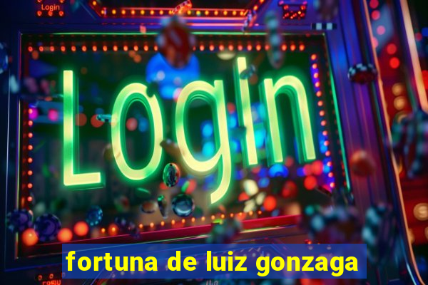 fortuna de luiz gonzaga
