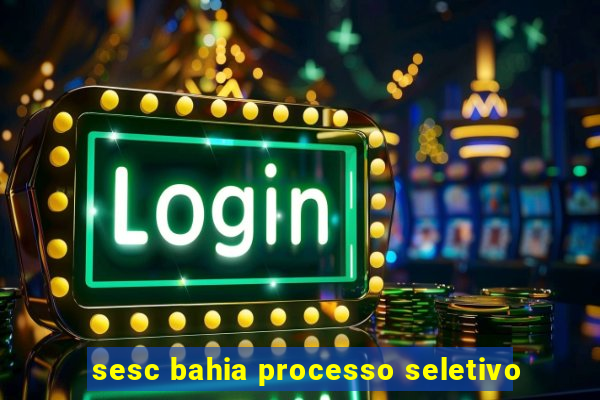 sesc bahia processo seletivo