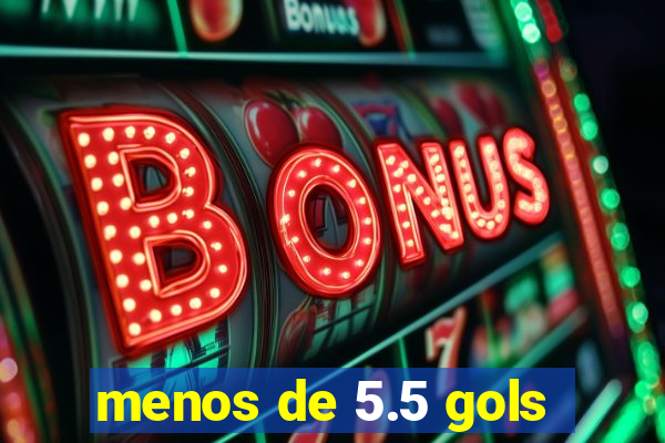 menos de 5.5 gols
