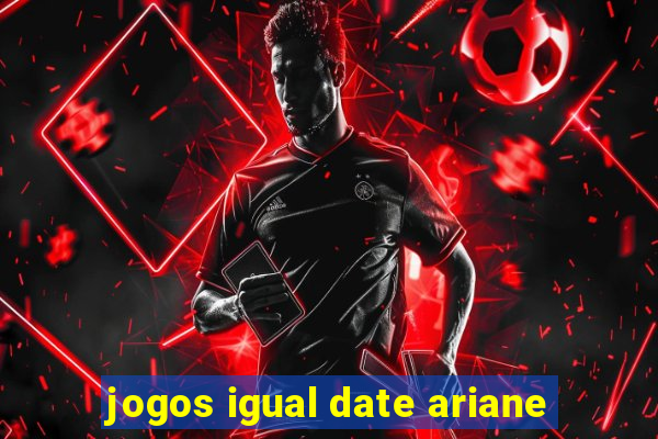 jogos igual date ariane