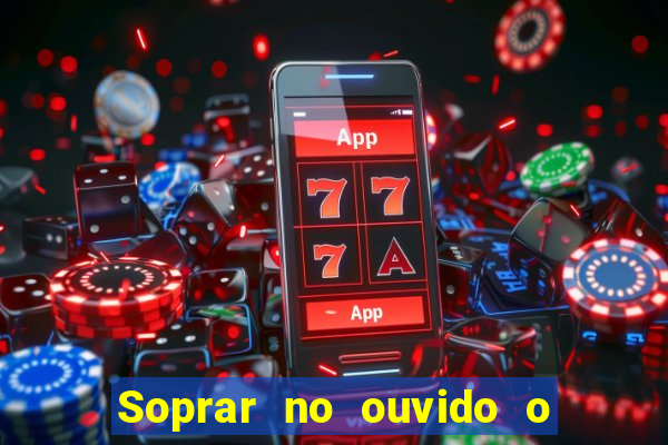 Soprar no ouvido o que significa de uma pessoa