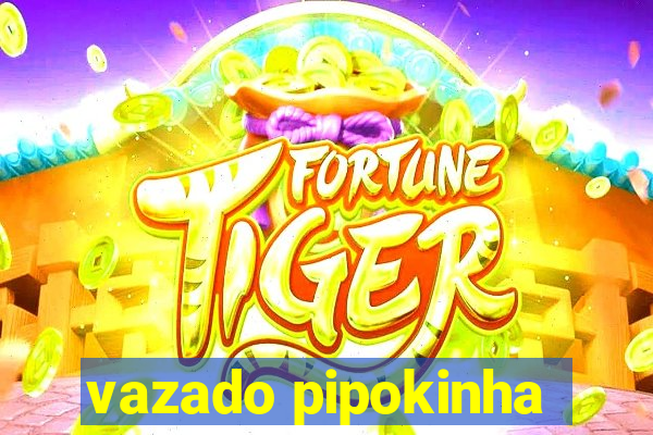 vazado pipokinha