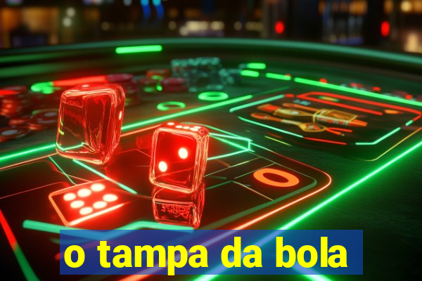 o tampa da bola