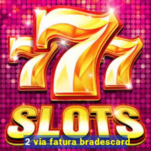 2 via fatura bradescard