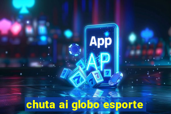 chuta ai globo esporte