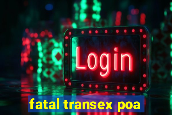 fatal transex poa