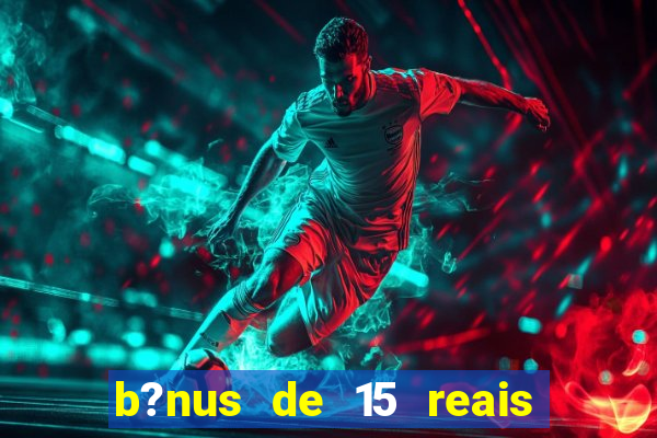 b?nus de 15 reais no cadastro