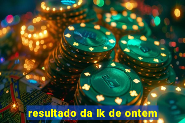 resultado da lk de ontem