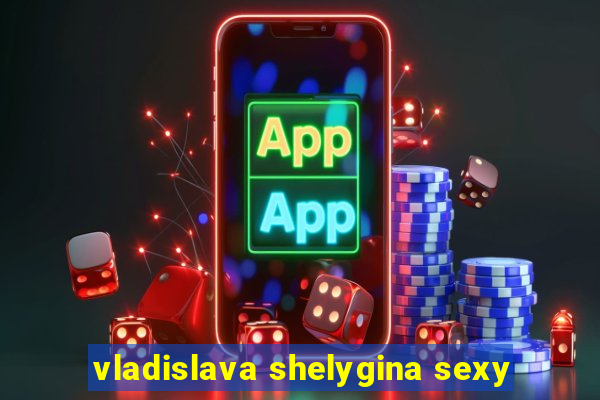 vladislava shelygina sexy