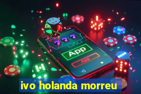 ivo holanda morreu
