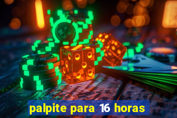 palpite para 16 horas