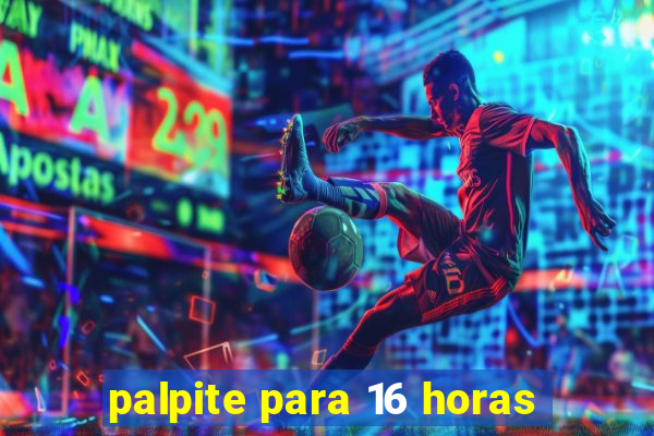 palpite para 16 horas