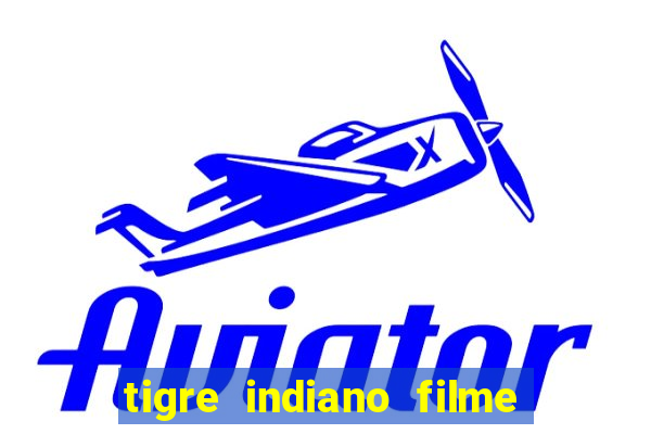 tigre indiano filme indiano tigre e drago