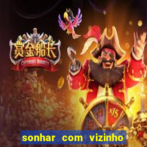 sonhar com vizinho jogo do bicho