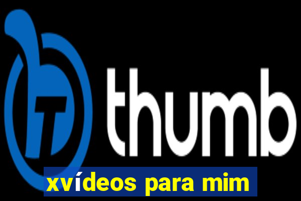 xvídeos para mim