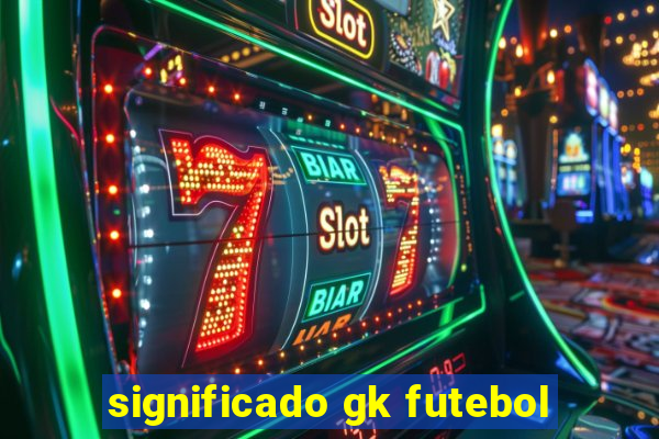 significado gk futebol
