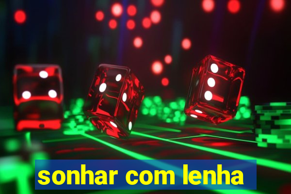 sonhar com lenha