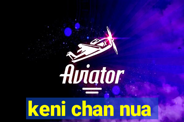 keni chan nua