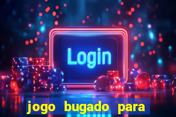 jogo bugado para ganhar dinheiro
