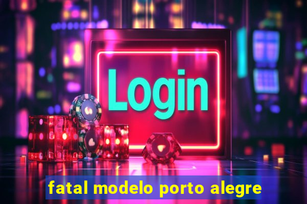 fatal modelo porto alegre