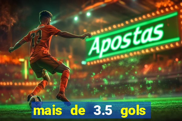 mais de 3.5 gols o que significa